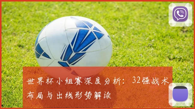世界杯小组赛深度分析：32强战术布局与出线形势解读