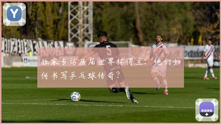 独家专访历届世界杯得主：他们如何书写乒乓球传奇？