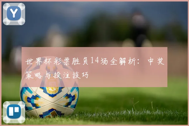 世界杯彩票胜负14场全解析:中奖策略与投注技巧