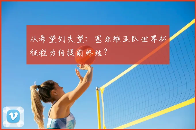 从希望到失望：塞尔维亚队世界杯征程为何提前终结？