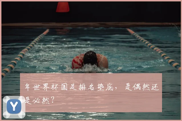 年世界杯国足排名垫底,是偶然还是必然?