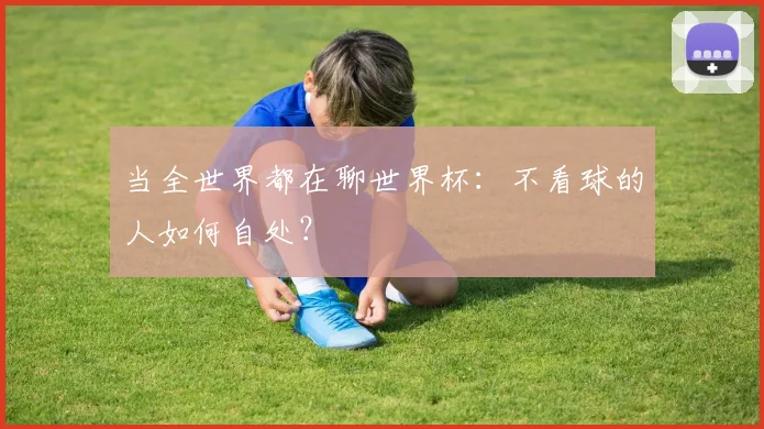 当全世界都在聊世界杯：不看球的人如何自处？