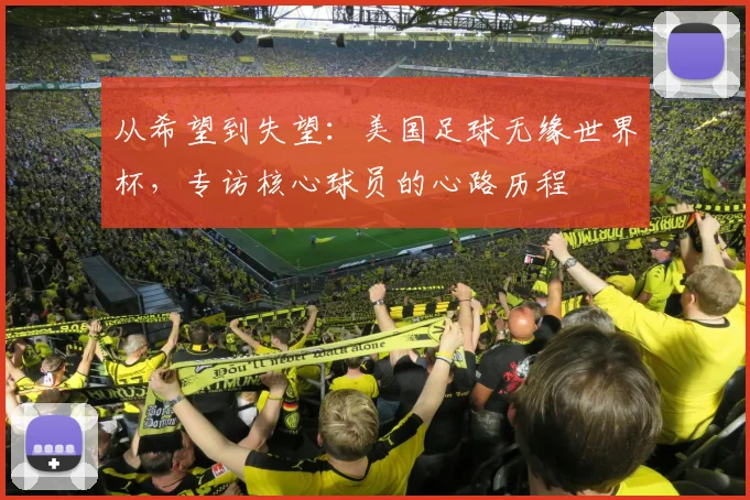 从希望到失望：美国足球无缘世界杯，专访核心球员的心路历程