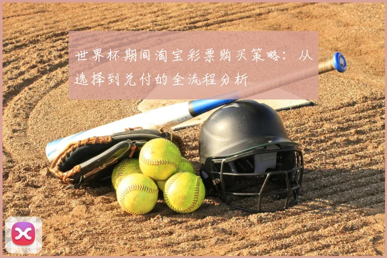 世界杯期间淘宝彩票购买策略:从选择到兑付的全流程分析