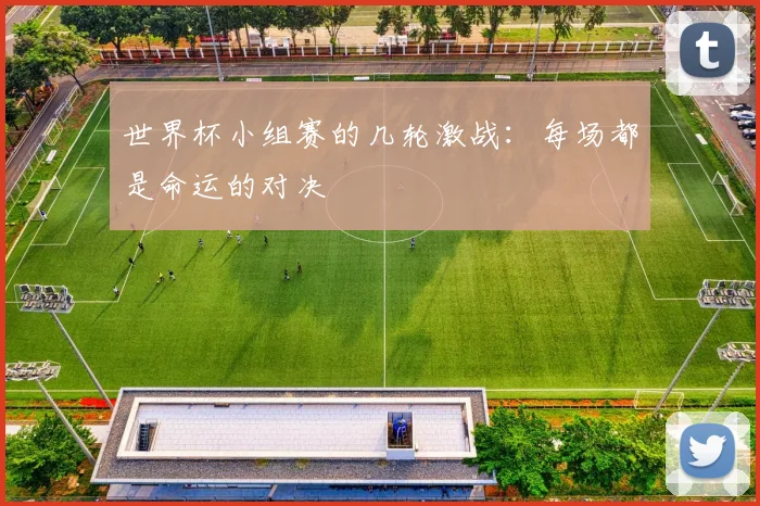 世界杯小组赛的几轮激战：每场都是命运的对决