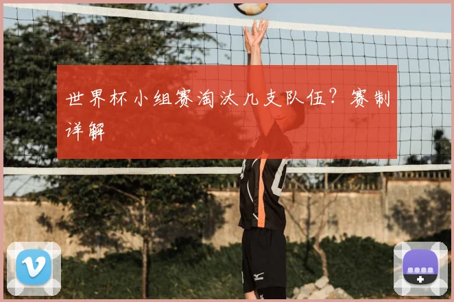 世界杯小组赛淘汰几支队伍？赛制详解