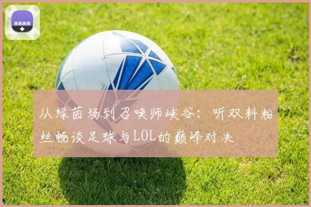 从绿茵场到召唤师峡谷:听双料粉丝畅谈足球与LOL的巅峰对决