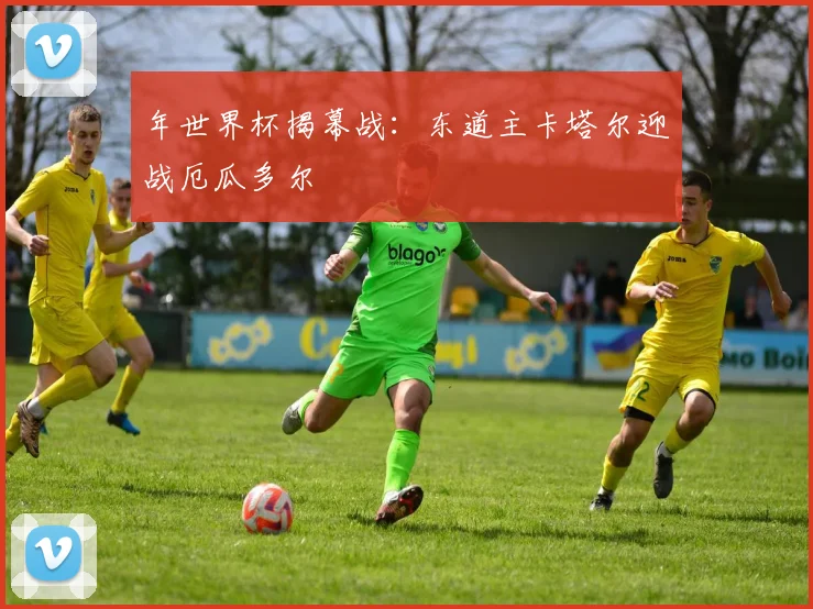 年世界杯揭幕战：东道主卡塔尔迎战厄瓜多尔