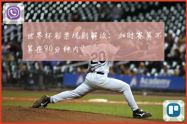 世界杯彩票规则解读:加时赛算不算在90分钟内?