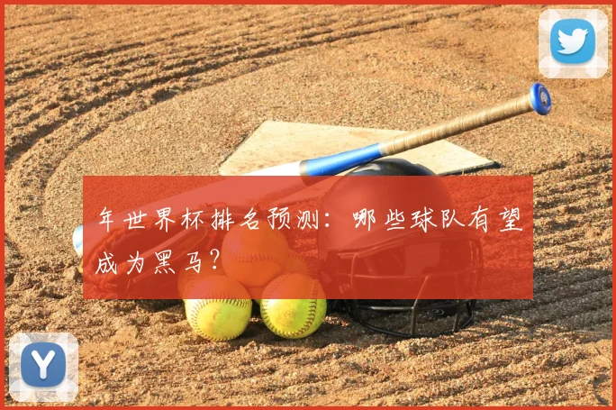 年世界杯排名预测：哪些球队有望成为黑马？