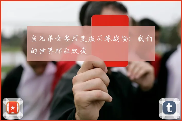 当兄弟会客厅变成买球战场:我们的世界杯狂欢夜