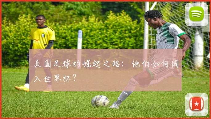 美国足球的崛起之路：他们如何闯入世界杯？