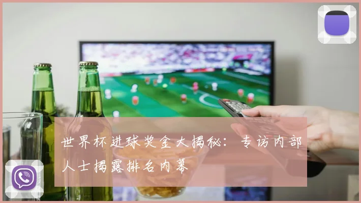 世界杯进球奖金大揭秘：专访内部人士揭露排名内幕