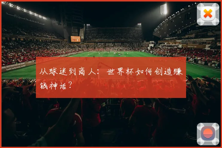 从球迷到商人：世界杯如何创造赚钱神话？