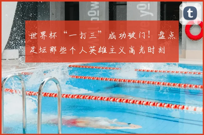 世界杯“一打三”成功破门！盘点足坛那些个人英雄主义高光时刻