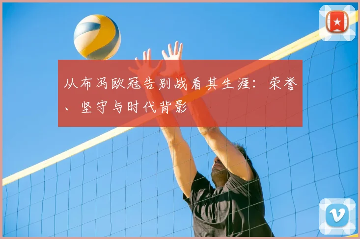 从布冯欧冠告别战看其生涯：荣誉、坚守与时代背影