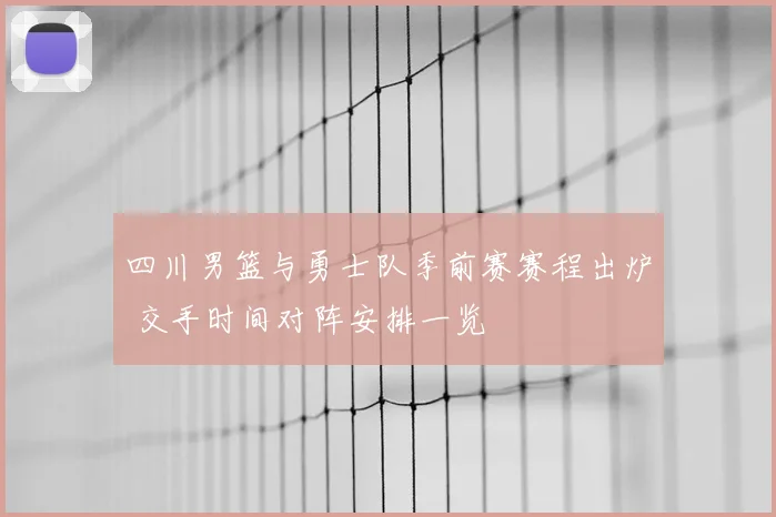 四川男篮与勇士队季前赛赛程出炉 交手时间对阵安排一览