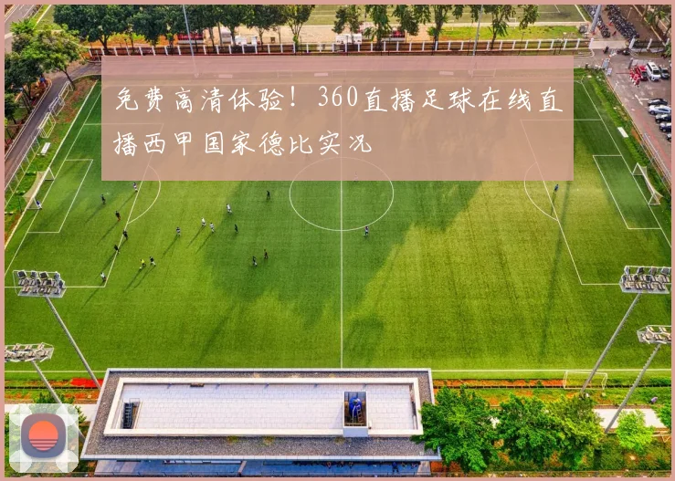 免费高清体验！360直播足球在线直播西甲国家德比实况