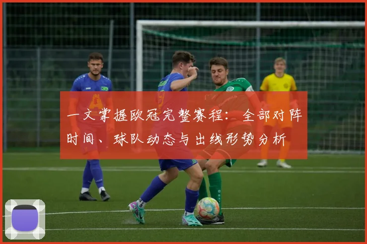 一文掌握欧冠完整赛程：全部对阵时间、球队动态与出线形势分析