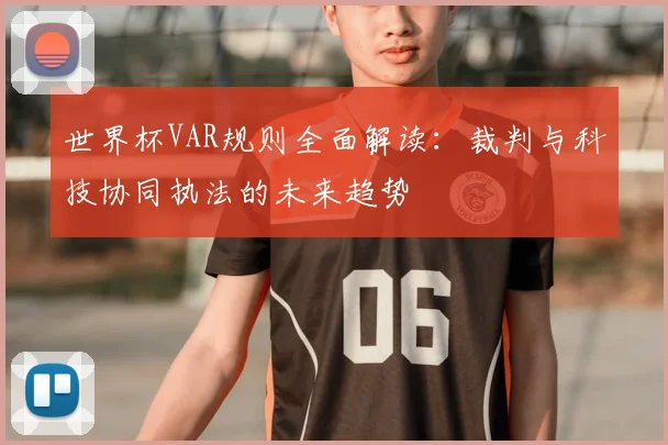 世界杯VAR规则全面解读：裁判与科技协同执法的未来趋势